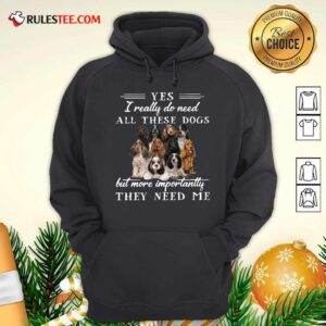 Alternative view of Pretty Englishcockerspaniel Dogs Yes I Really Do Need All These Dogs But More Importantly Shirt