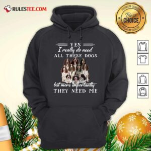 Alternative view of Pretty Englishspringerspaniel Dogs Yes I Really Do Need All These Dogs But More Importantly Shirt