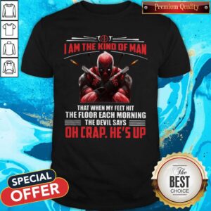 Pro Deadpool I Am The Kind Of Man That When My Feet Hit The Floor Each Morning The Devil Says Oh Crap He's Up Shirt