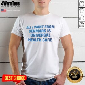 Premium All I Want From Denmark Is Universal Health Care T-Shirt