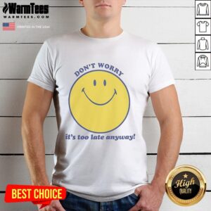 Premium Don't Worry It's Too Late Anyway T-Shirt
