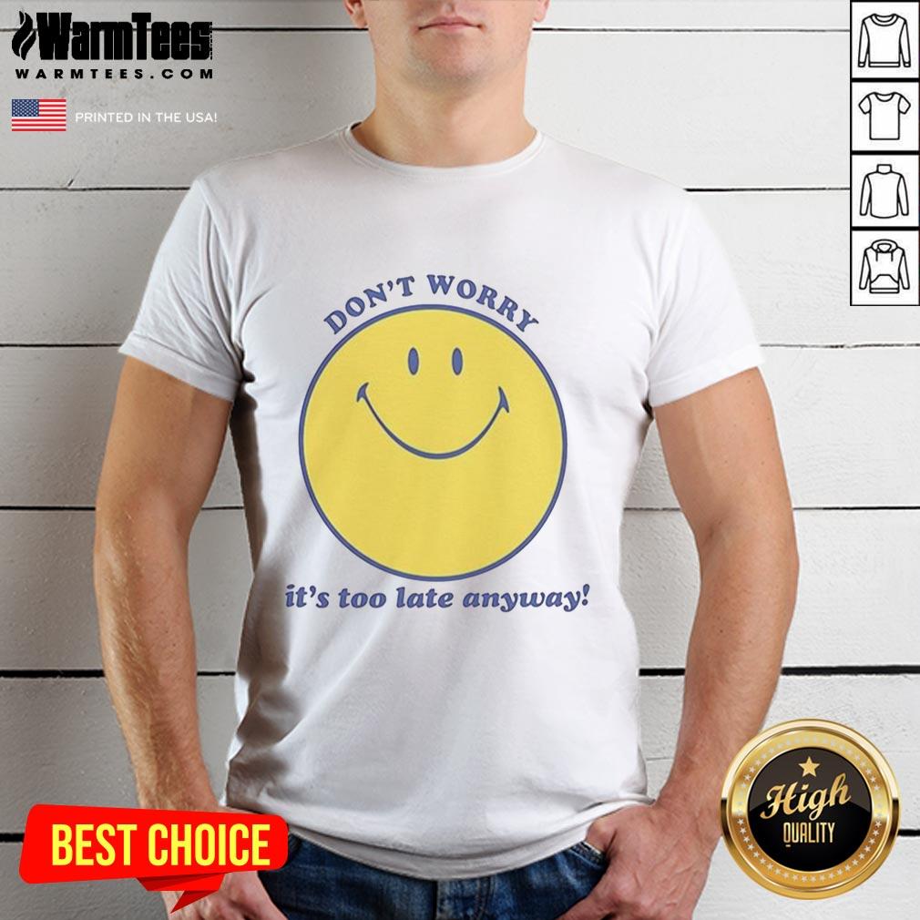 Premium Don't Worry It's Too Late Anyway T-Shirt