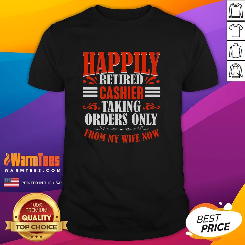 Premium Happily Retired Cashier Funny Taking Orders Only From My Wife Now T-Shirt