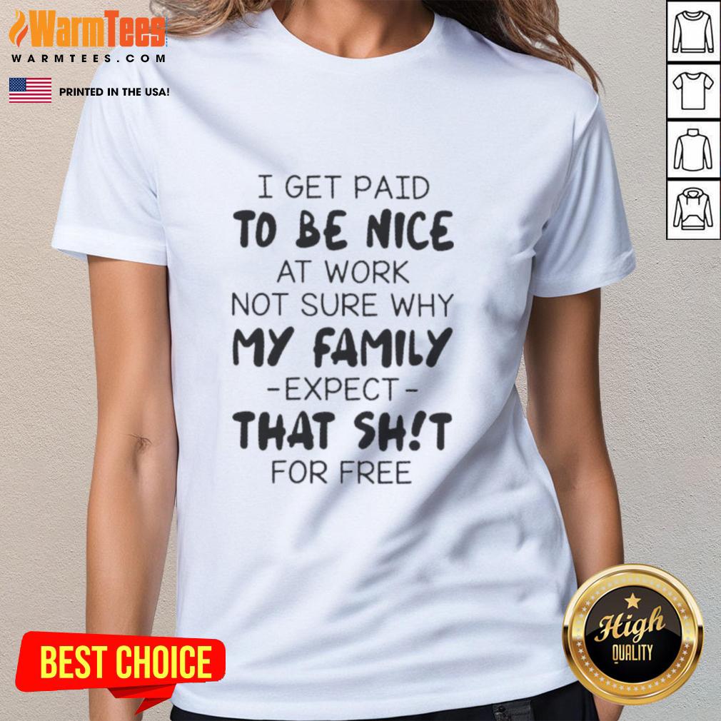 Premium I Get Paid To Be Nice At Work Not Sure Why My Family Expect That Shit For Free Quote T-Shirt - Image 3