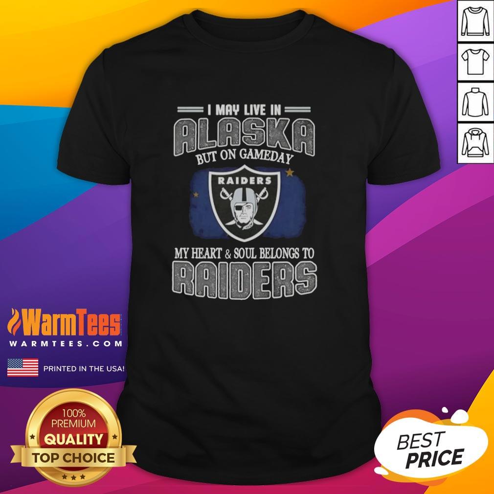 Premium I May Live In Alaska But On Gameday My Heart And Soul Belongs To Raiders T-Shirt