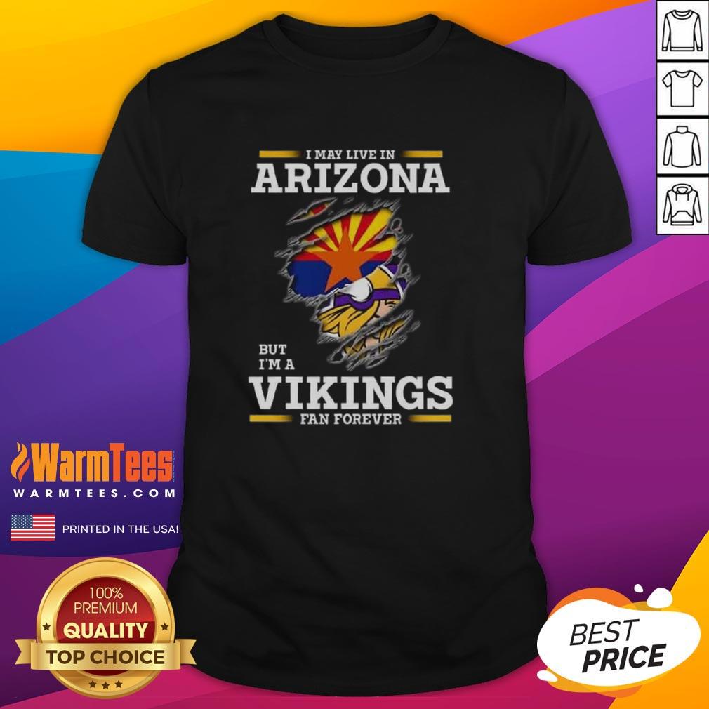 Premium I May Live In Arizona But I'm A Minnesota Vikings Fan Forever T-Shirt