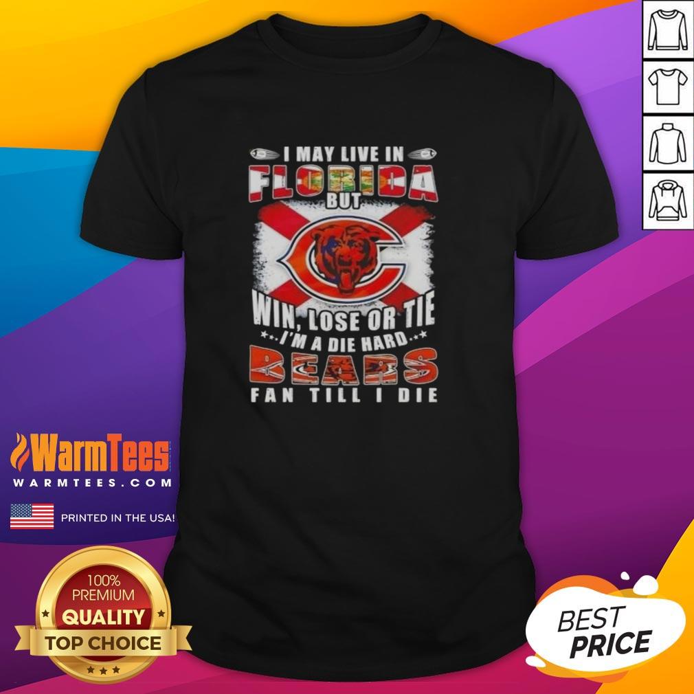 Premium I May Live In Florida But Win Lose Or Tie I'm A Die Hard Bears Fan Till I Die T-Shirt
