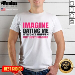 Premium Imagine Dating Me It Won't Happen But Just Imagine Letter T-Shirt
