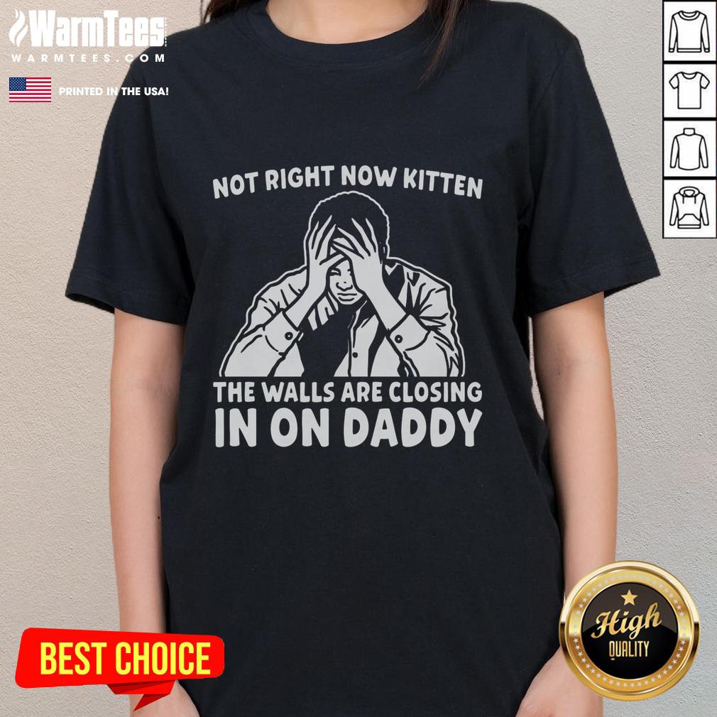 Premium Not Right Now Kitten The Walls Are Closing In On Daddy T-Shirt - Image 3