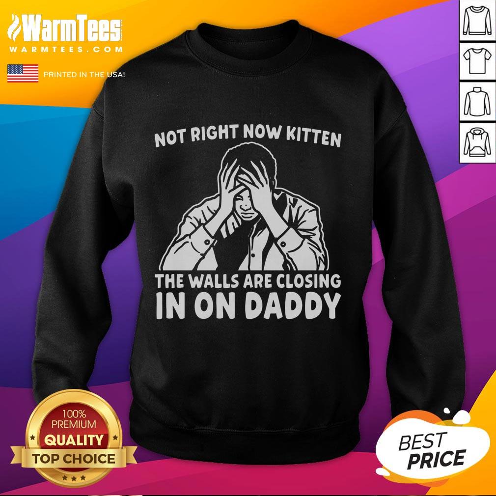 Premium Not Right Now Kitten The Walls Are Closing In On Daddy T-Shirt - Image 5