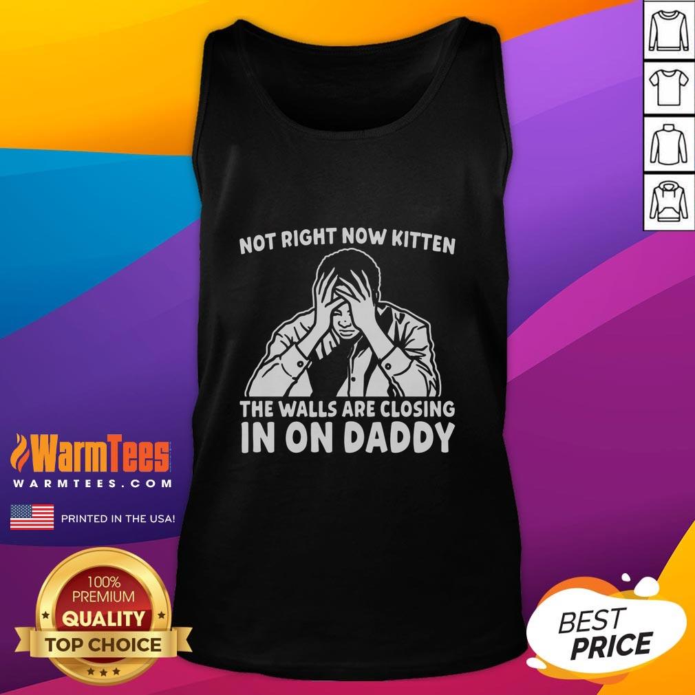 Premium Not Right Now Kitten The Walls Are Closing In On Daddy T-Shirt - Image 4