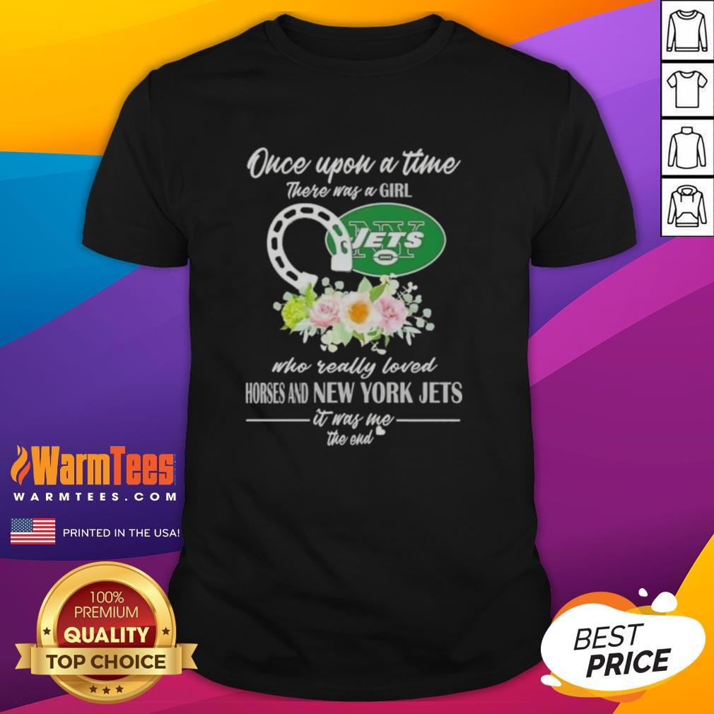 Premium Once Upon A Time There Was A Girl Who Really Loved Horses And New York Jets It Was Me The End T-Shirt