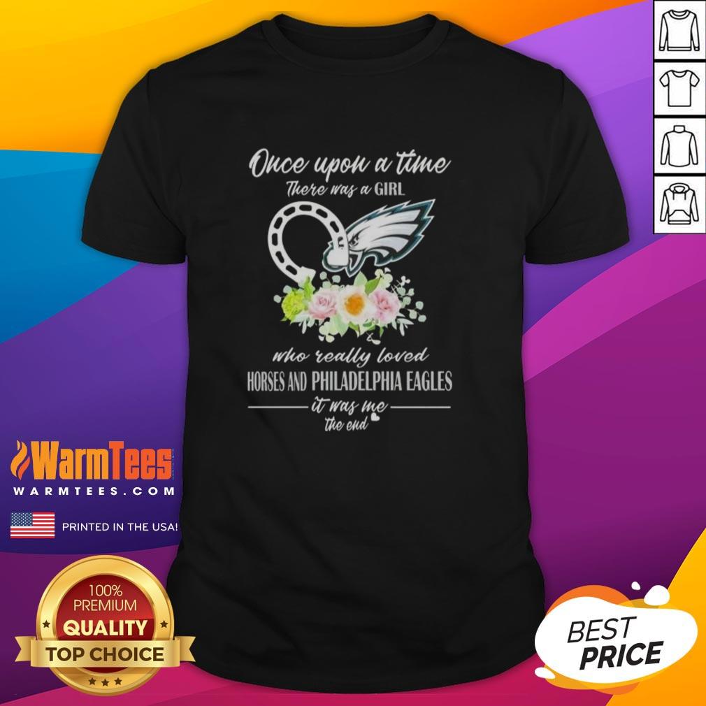 Premium Once Upon A Time There Was A Girl Who Really Loved Horses And Philadelphia Eagles It Was Me The End T-Shirt