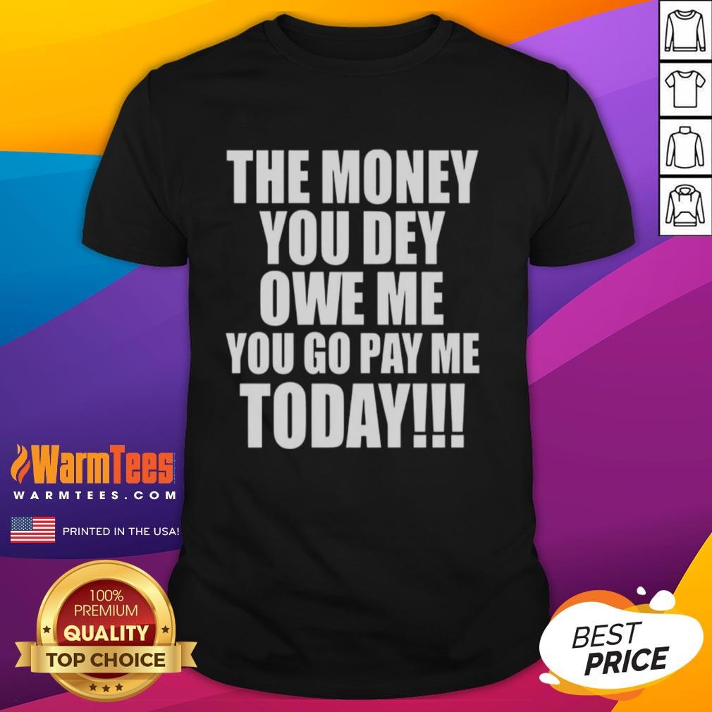 Premium The Money You Dey Owe Me You Go Pay Me Today T-Shirt
