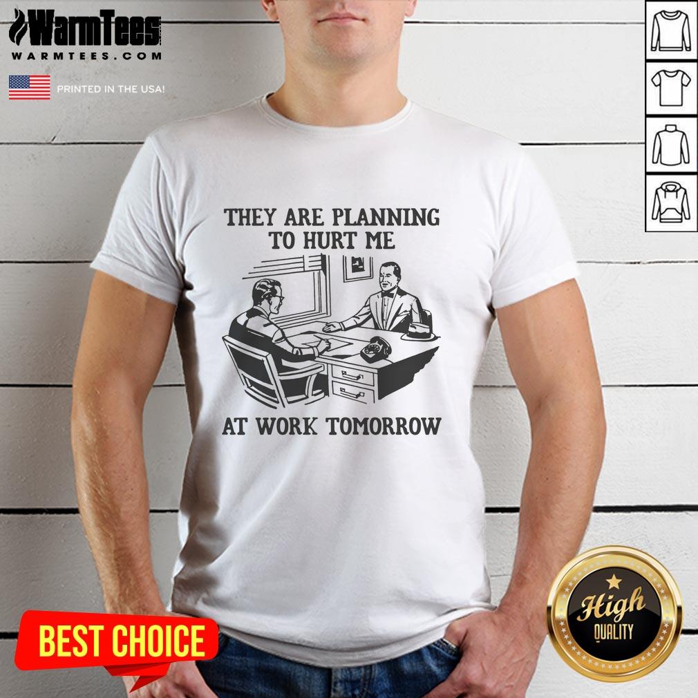 Premium They Are Planning To Hurt Me At Work Tomorrow T-Shirt