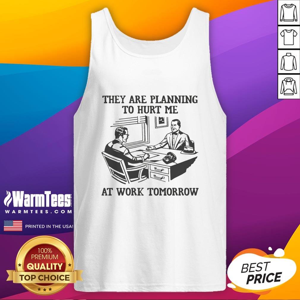 Premium They Are Planning To Hurt Me At Work Tomorrow T-Shirt - Image 4