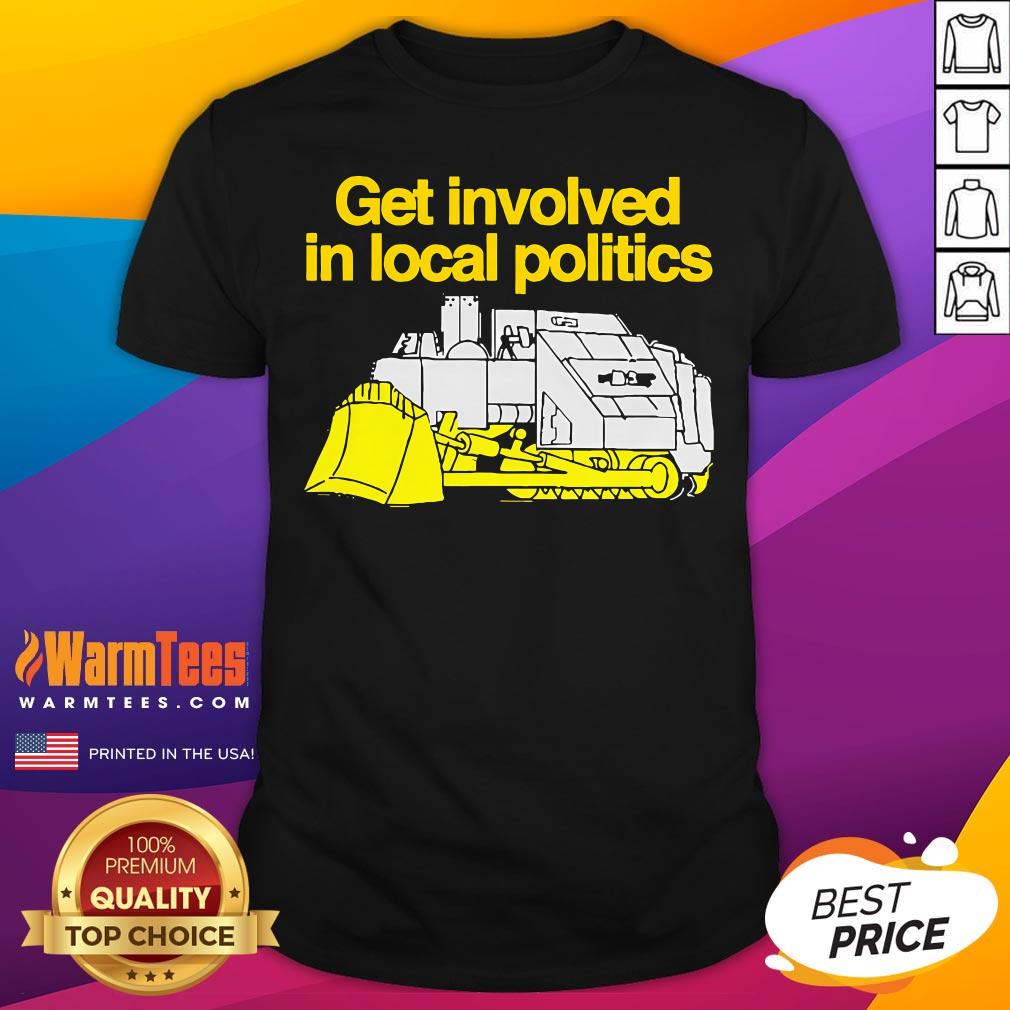 Pretty Get Involved In Local Politics T-Shirt