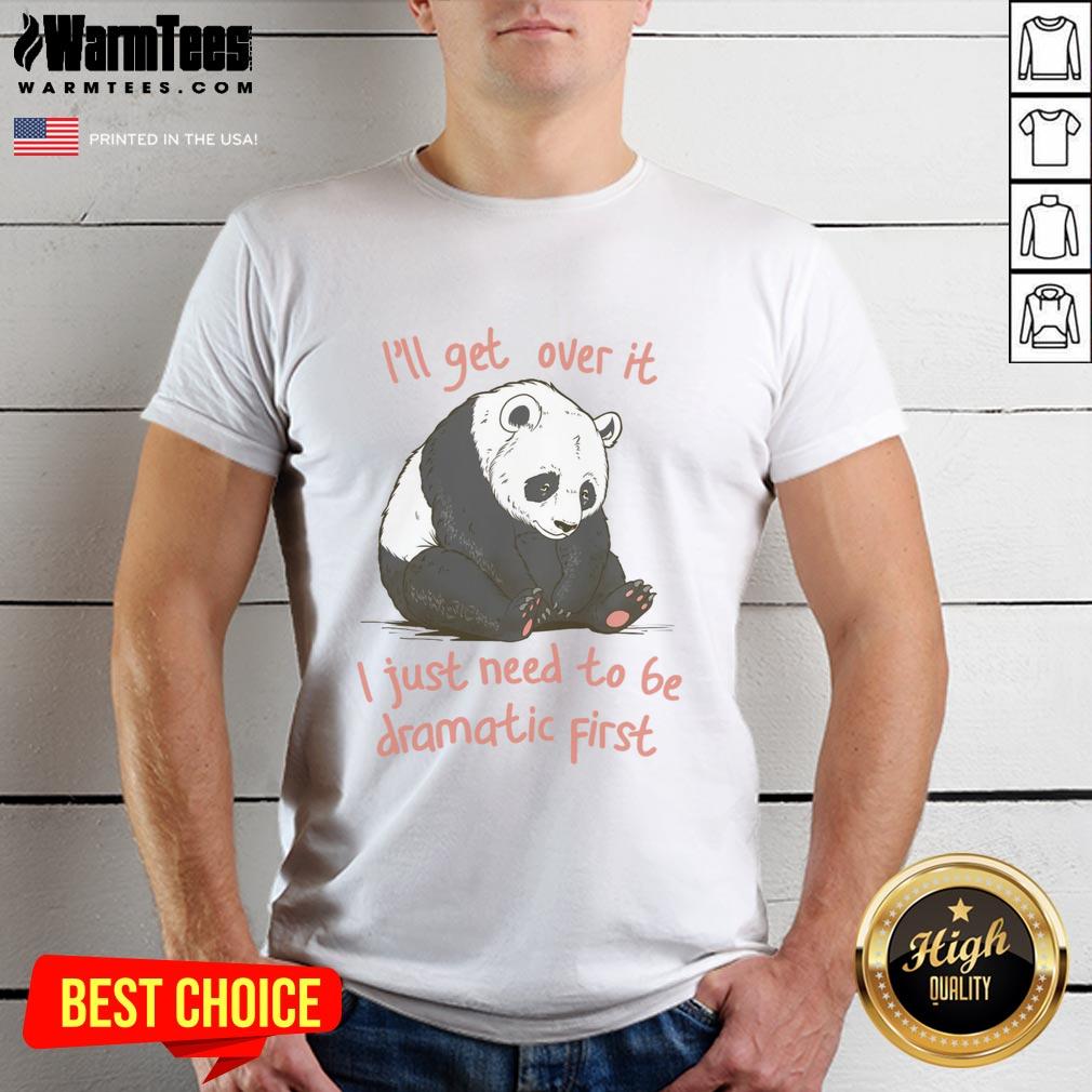 Pretty I'll Get Over It I Just Need To Be Dramatic First T-Shirt