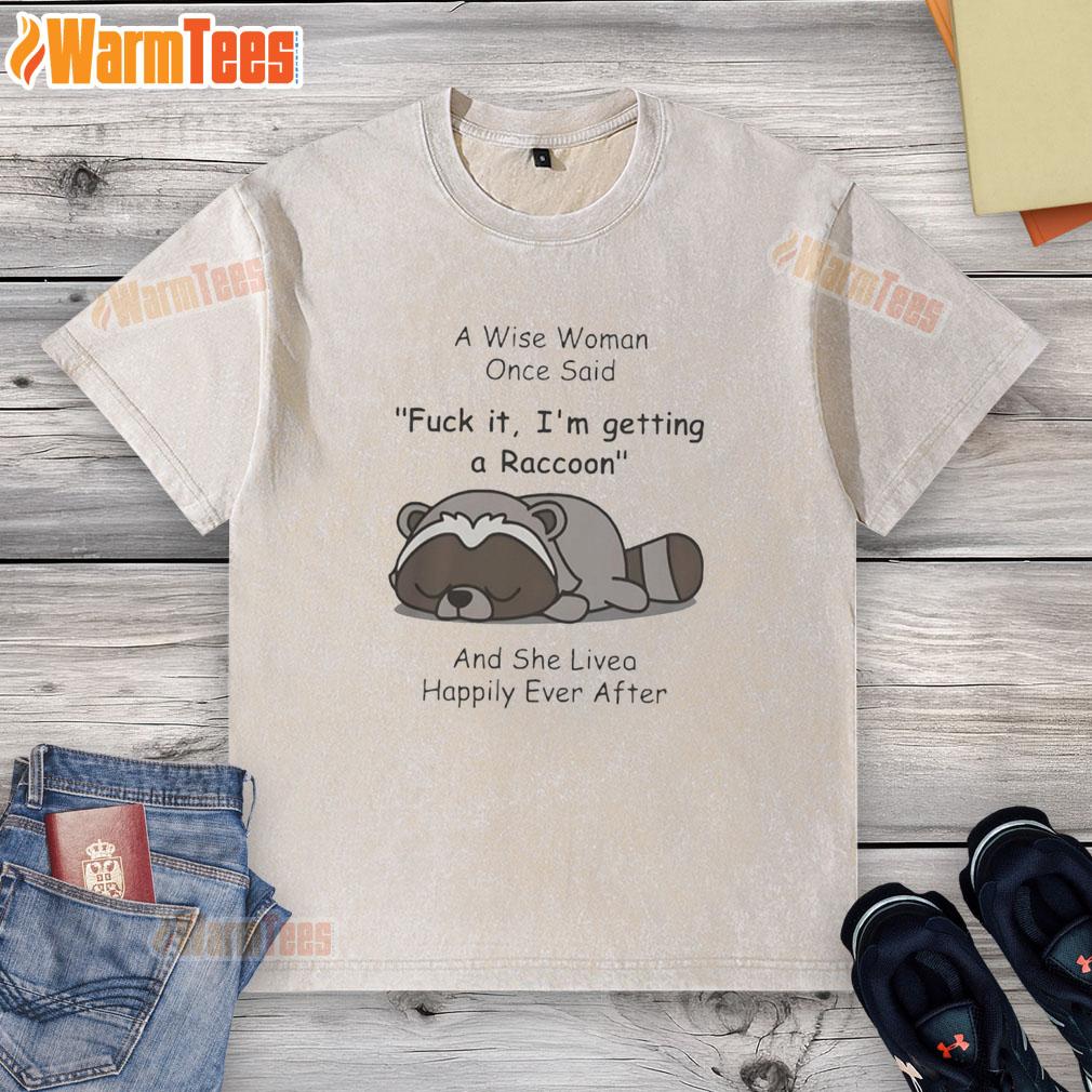 Pretty Raccoon A Wise Woman Once Said Fck It I'm Getting A Raccoon And She Lived Happily Ever After T-Shirt - Image 6