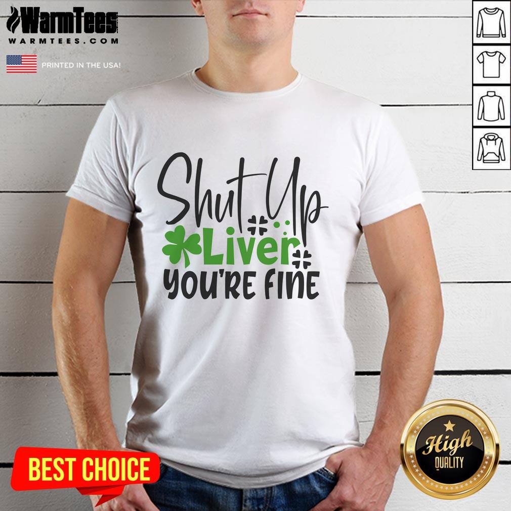 Pretty Shut Up Liver You're Fine Irish T-Shirt