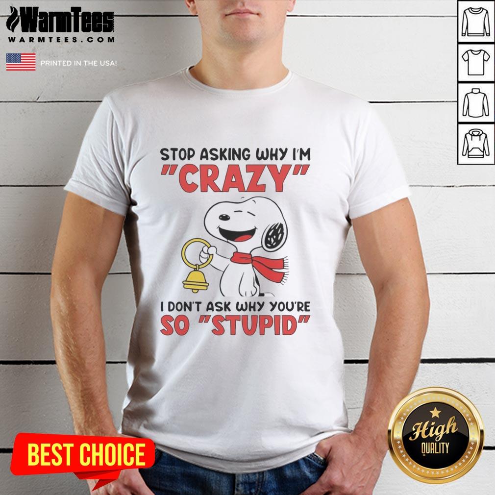 Pretty Snoopy Holding Bell Stop Asking Why I'm Crazy I Don't Ask Why You're So Stupid T-Shirt