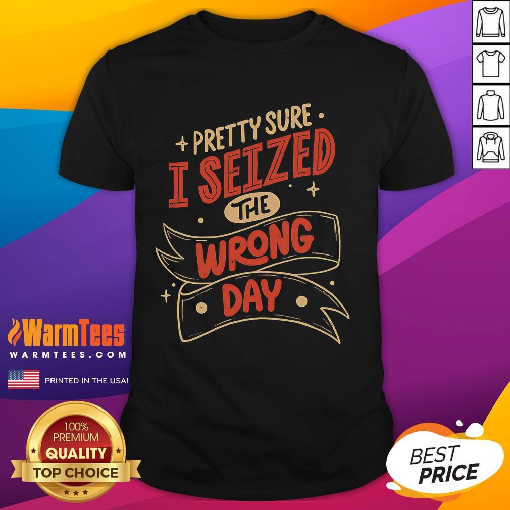 Pretty Sure I Seized The Wrong Day T-Shirt