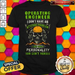 Skull Operating Engineer I Don't Have An Attitude Problem I Just Have A Personality You Can't Handle Shirt