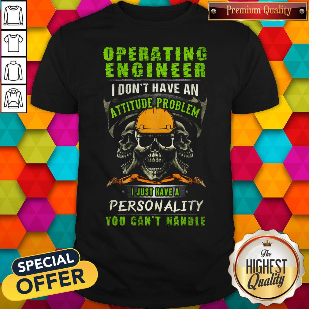 Skull Operating Engineer I Don't Have An Attitude Problem I Just Have A Personality You Can't Handle Shirt