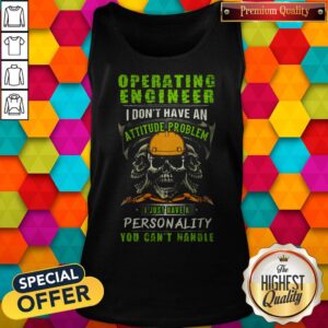 Alternative view of Skull Operating Engineer I Don't Have An Attitude Problem I Just Have A Personality You Can't Handle Shirt