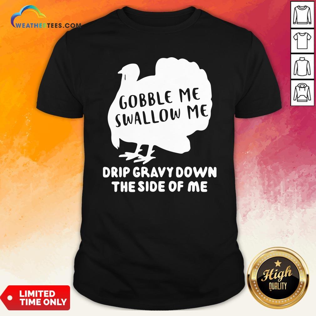 Shut Top Gobble Me Swallow Me Drip Gravy Down The Side Of Me Shirt