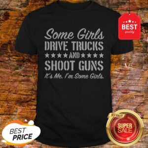 Some Girls Drive Trucks And Shoot Guns It’s Me I’m Some Girls Shirt