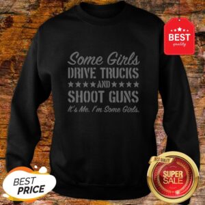 Alternative view of Some Girls Drive Trucks And Shoot Guns It’s Me I’m Some Girls Shirt