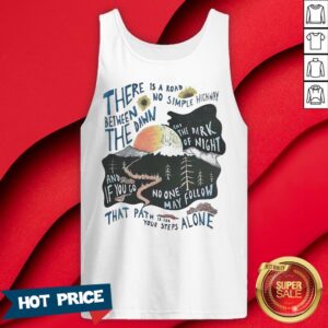 Alternative view of There Is A Road No Simple Highway Between The Dawn And The Dark Of Night And If You Go No One May Follow That Path Is For Your Steps Alone Shirt