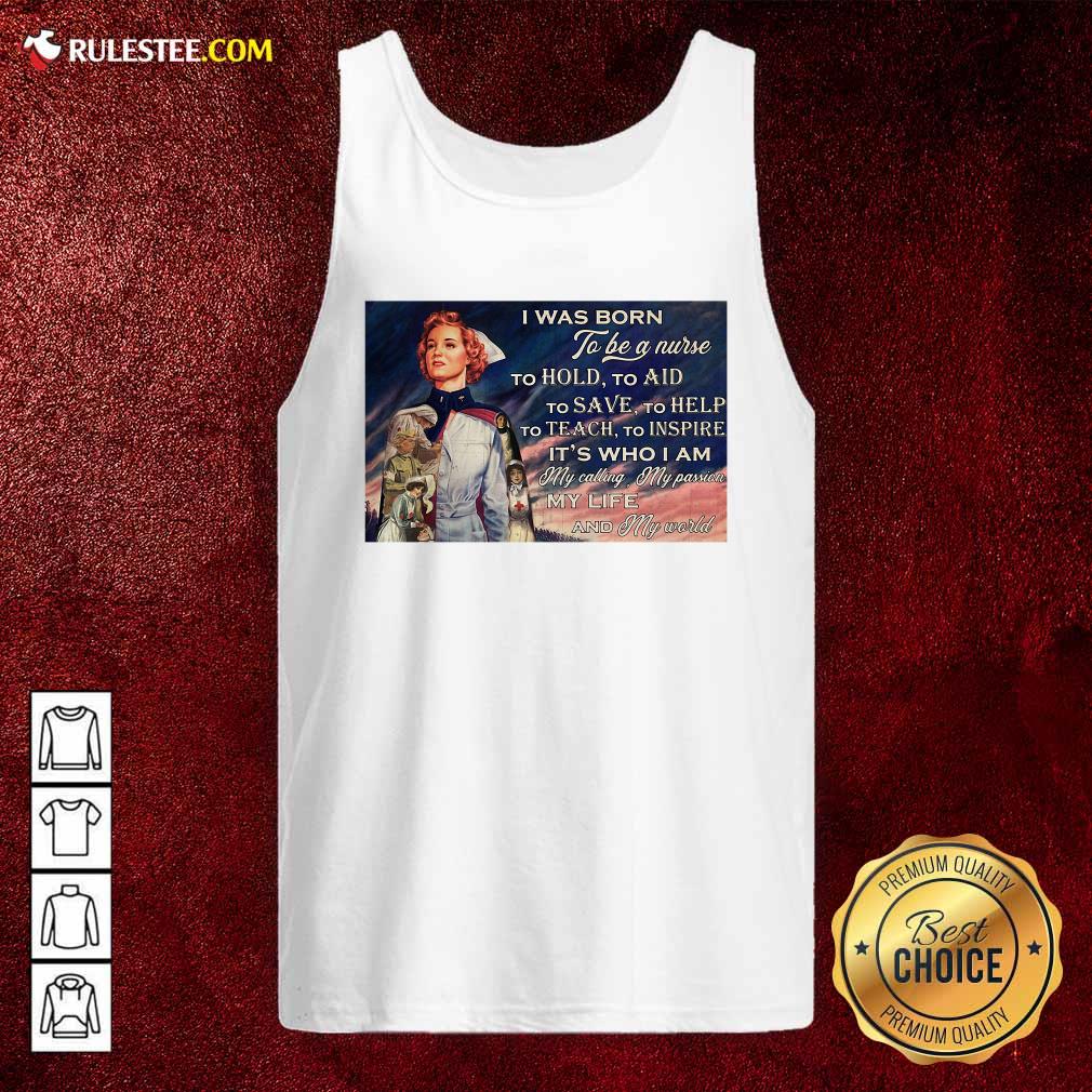 Top I Was Born To Be A Nurse To Hold To Aid To Save To Help To Teach To Inspire Its Who I Am Shirt - Image 4
