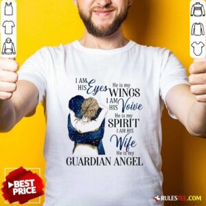 Top I Am His Eyes He Is My Wings I Am His Voice He Is My Spirit I Am His Wife He Is My Guardian Angel Shirt