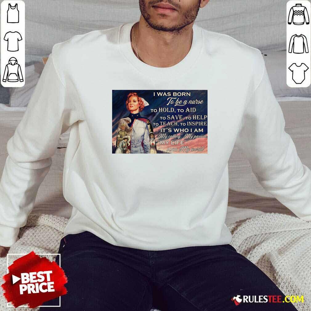 Top I Was Born To Be A Nurse To Hold To Aid To Save To Help To Teach To Inspire Its Who I Am Shirt - Image 5