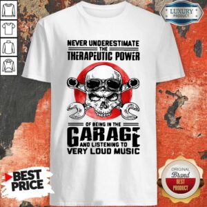 Top Never Underestimate The Therapeutic Power Of Being In The Garage And Listening To Very Loud Music Shirt