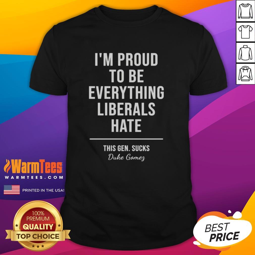 Top Duke Gomes I'm Proud To Be Everything Liberals Hate T-Shirt