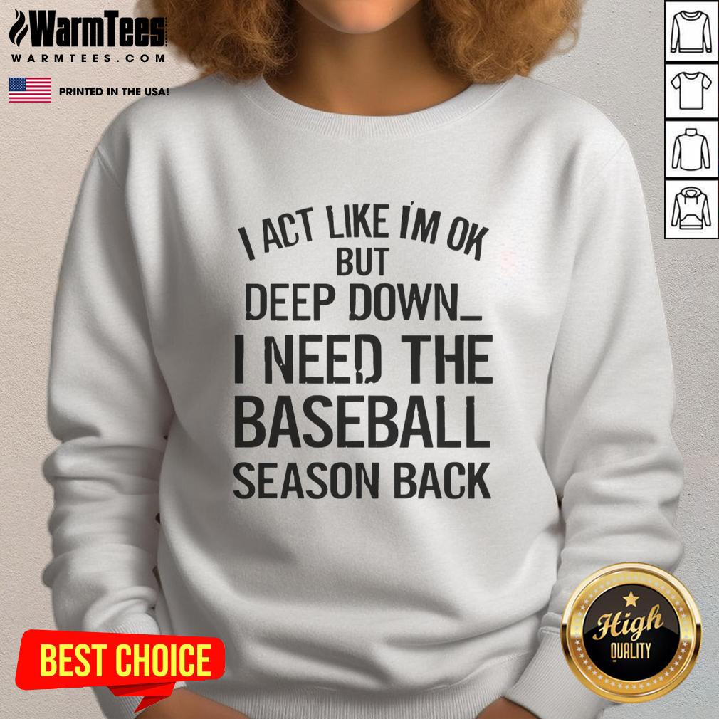 Top I Act Like I'm Ok But Deep Down I Need The Baseball Season Back T-Shirt - Image 5