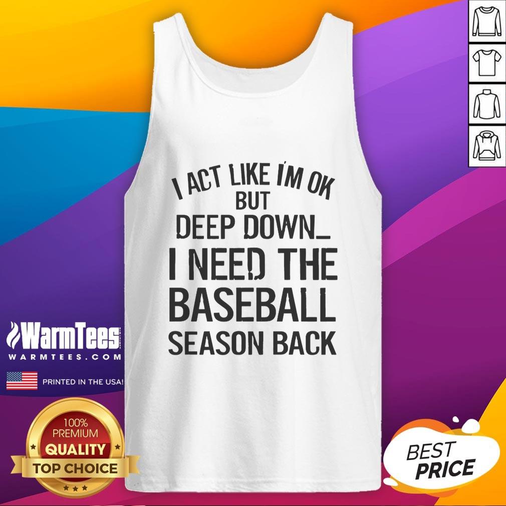 Top I Act Like I'm Ok But Deep Down I Need The Baseball Season Back T-Shirt - Image 4