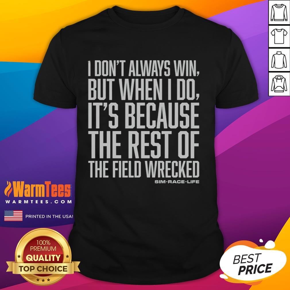 Top I Don't Always Win But When I Do It's Because The Rest Of The Field Wrecked T-Shirt
