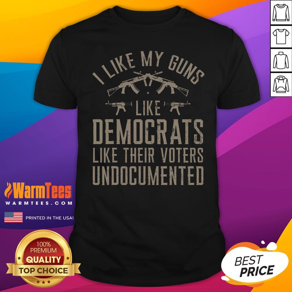 Top I Like My Guns Like Democrats Like Their Voters Undocumented T-Shirt