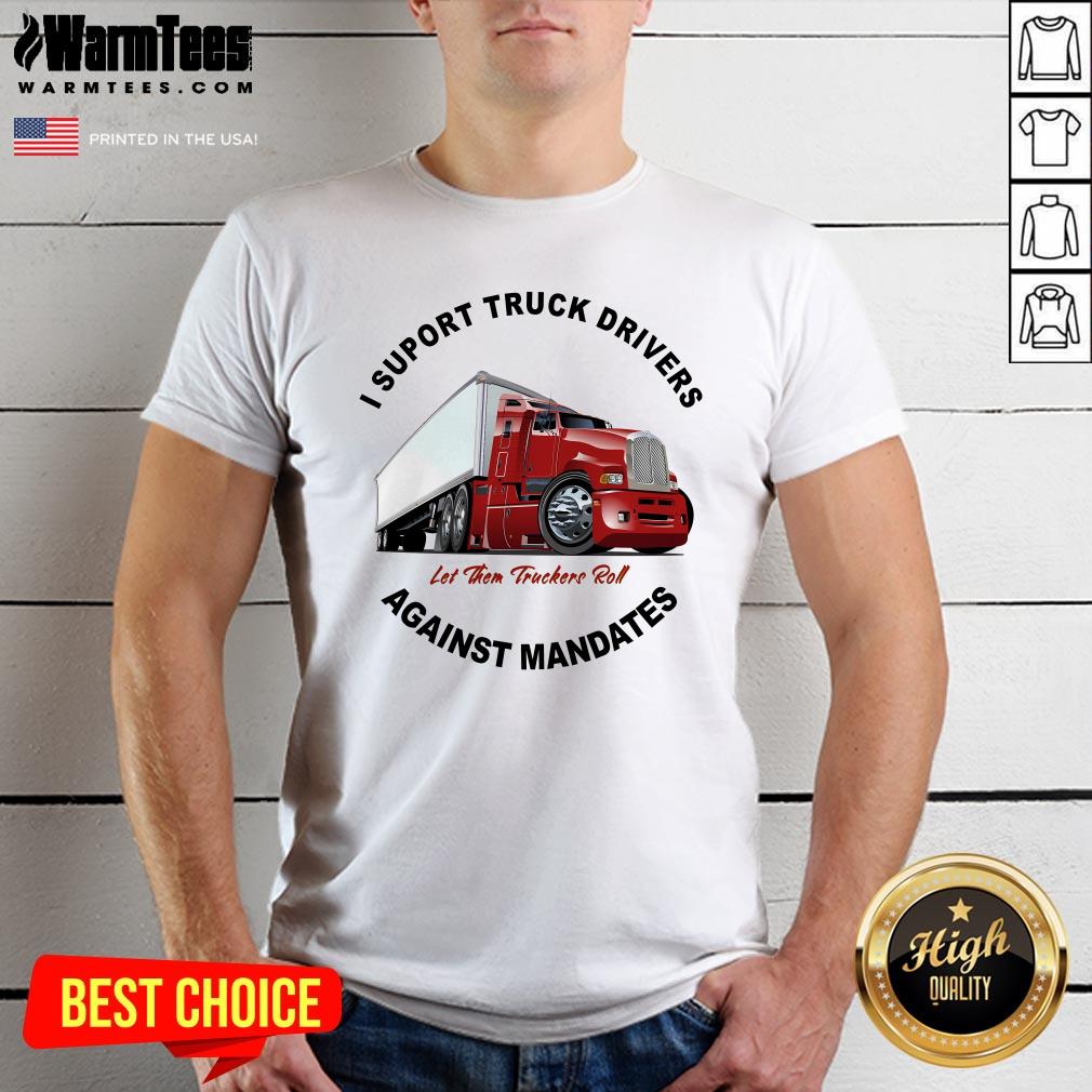 Top I Support Truck Drivers Against Mandates Let Them Truckers Roll T-Shirt