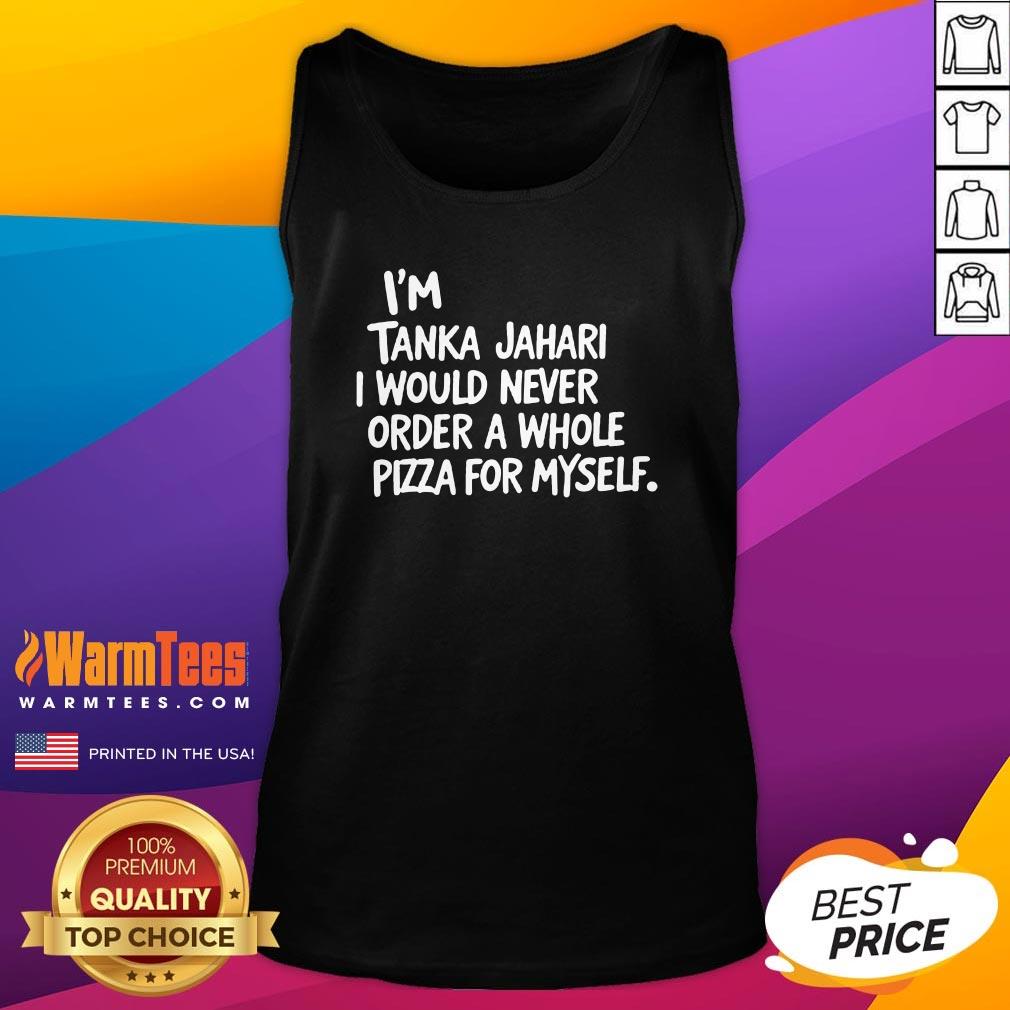 Top I'm Tanka Jahari But I Would Never Order A Whole Pizza T-Shirt - Image 5