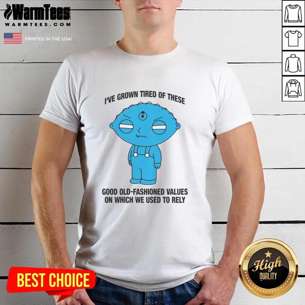 Top I've Grown Tired Of These Good Old-Fashioned Values On Which We Used To Rely T-Shirt