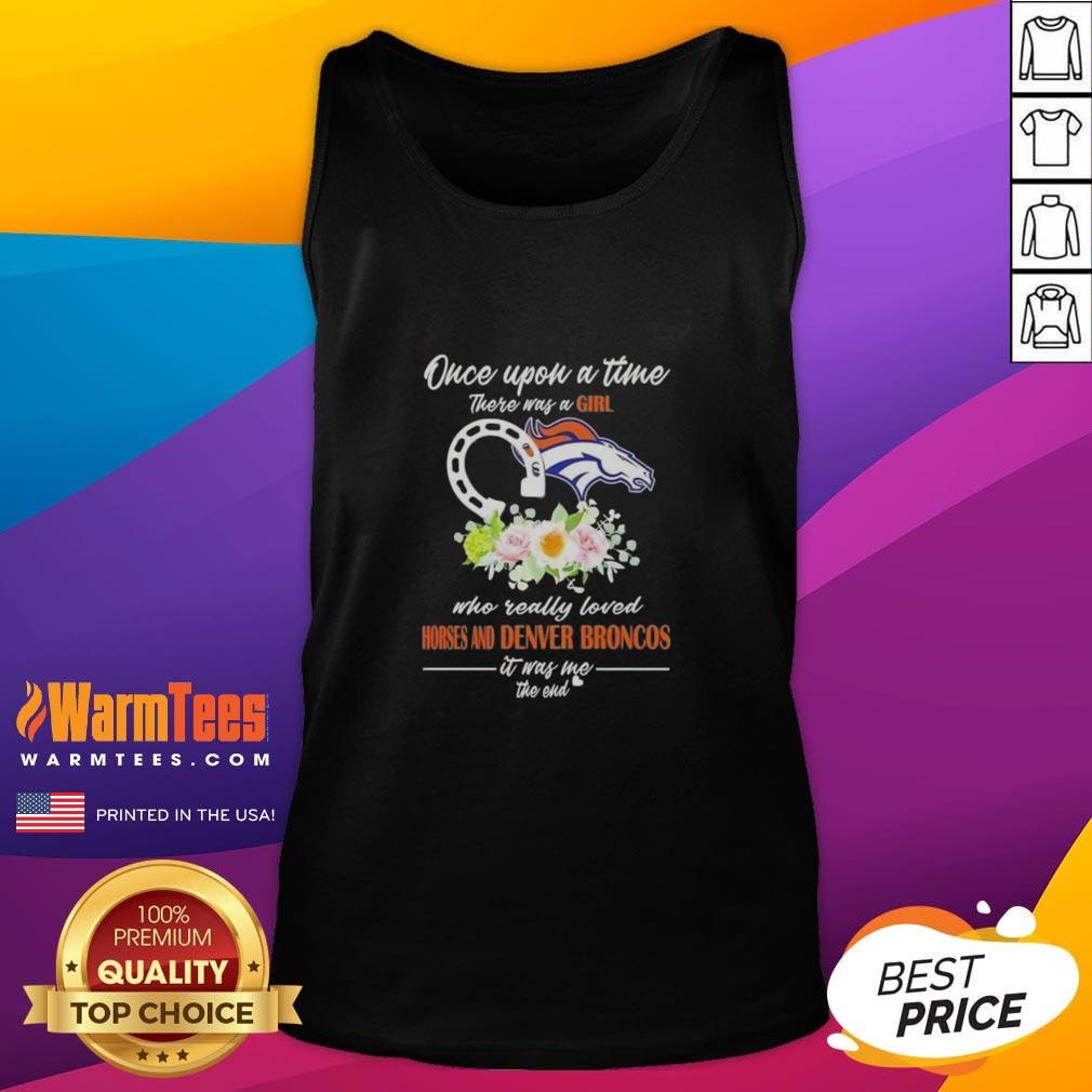 Top Once Upon A Time There Was A Girl Who Really Loved Horses And Denver Broncos It Was Me The End T-Shirt - Image 4