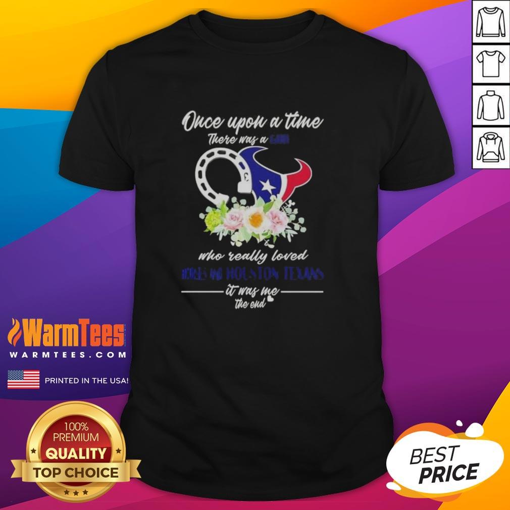 Top Once Upon A Time There Was A Girl Who Really Loved Horses And Houston Texans It Was Me The End T-Shirt