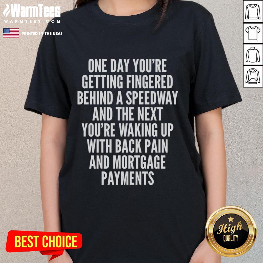 Top One Day You're Getting Fingered Behind A Speedway Waking Up With Back Pain And Mortgage Payments T-Shirt - Image 3