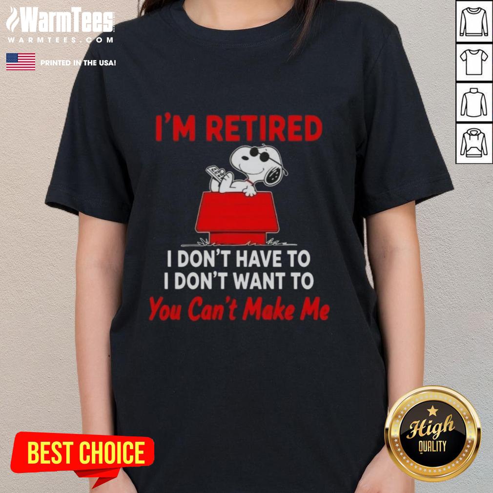 Top Peanuts Snoopy I'm Retired I Don'y Have To I Don't Want To You Can't Make Me T-Shirt - Image 3