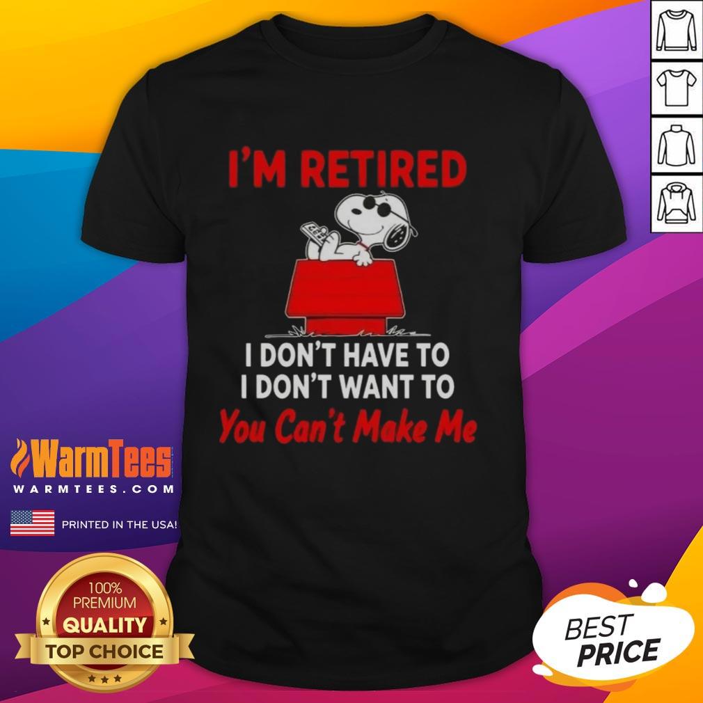 Top Peanuts Snoopy I'm Retired I Don'y Have To I Don't Want To You Can't Make Me T-Shirt